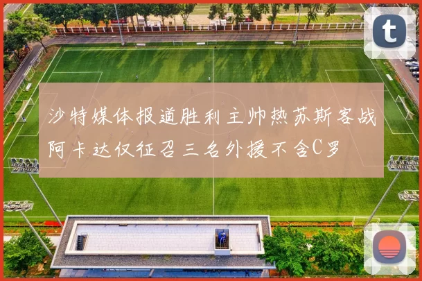 沙特媒体报道胜利主帅热苏斯客战阿卡达仅征召三名外援不含C罗