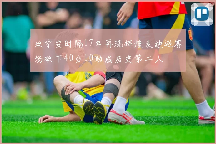 坎宁安时隔17年再现辉煌麦迪逊赛场砍下40分10助成历史第二人