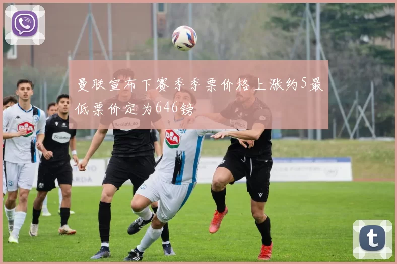 曼联宣布下赛季季票价格上涨约5最低票价定为646镑