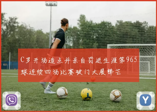 C罗开场造点并亲自罚进生涯第965球连续四场比赛破门大展锋芒