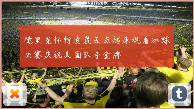 德里克怀特凌晨五点起床观看冰球决赛庆祝美国队夺金牌
