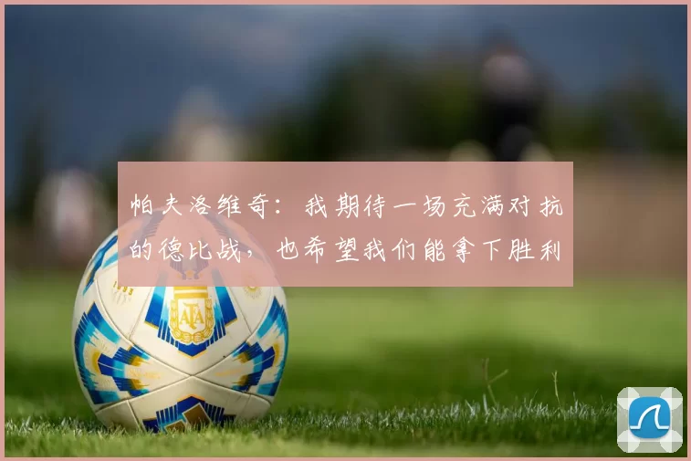 帕夫洛维奇：我期待一场充满对抗的德比战，也希望我们能拿下胜利