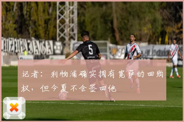 记者：利物浦确实拥有宽萨的回购权，但今夏不会签回他