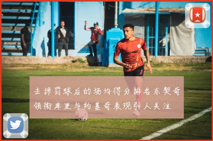去掉罚球后的场均得分排名东契奇领衔库里与约基奇表现引人关注