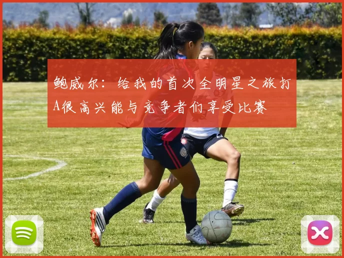鲍威尔：给我的首次全明星之旅打A很高兴能与竞争者们享受比赛