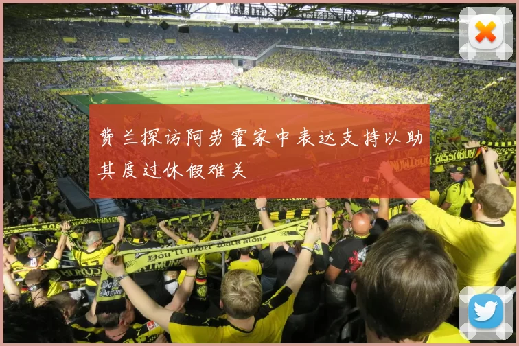 费兰探访阿劳霍家中表达支持以助其度过休假难关