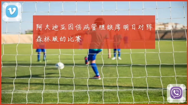 阿夫迪亚因伤病管理缺席明日对阵森林狼的比赛