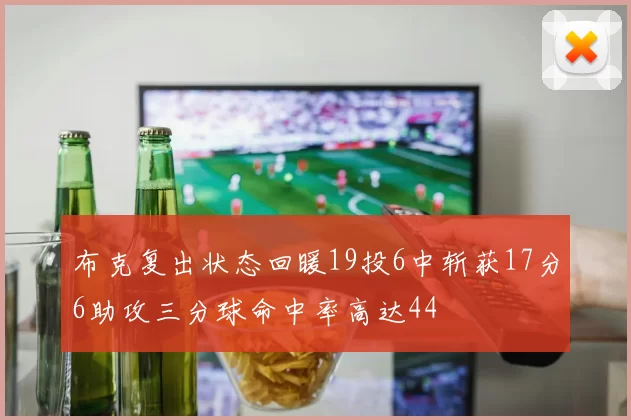 布克复出状态回暖19投6中斩获17分6助攻三分球命中率高达44