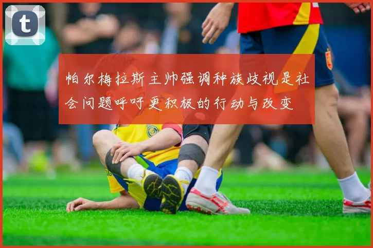 帕尔梅拉斯主帅强调种族歧视是社会问题呼吁更积极的行动与改变