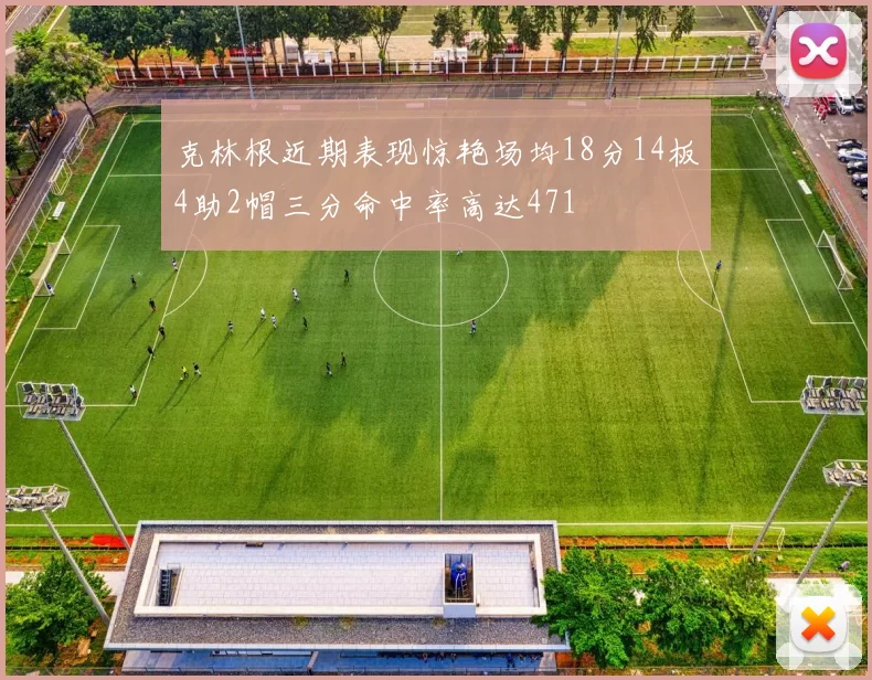 克林根近期表现惊艳场均18分14板4助2帽三分命中率高达471