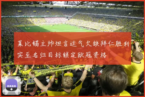 莱比锡主帅坦言运气欠缺拜仁胜利实至名归目标锁定欧冠资格