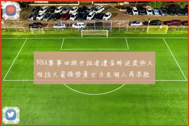 NBA赛事回顾开拓者遭黄蜂逆袭热火难挡火箭强势勇士力克湖人再添胜绩