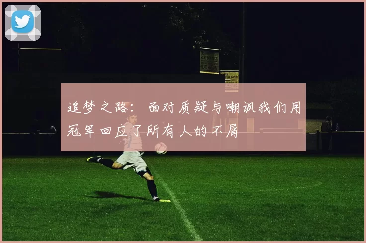 追梦之路：面对质疑与嘲讽我们用冠军回应了所有人的不屑