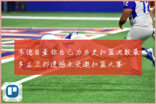 韦德自豪称自己为历史扣篮次数最多后卫却遗憾未受邀扣篮大赛